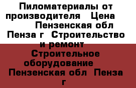 Пиломатериалы от производителя › Цена ­ 2 000 - Пензенская обл., Пенза г. Строительство и ремонт » Строительное оборудование   . Пензенская обл.,Пенза г.